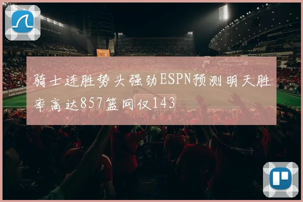 骑士连胜势头强劲ESPN预测明天胜率高达857篮网仅143