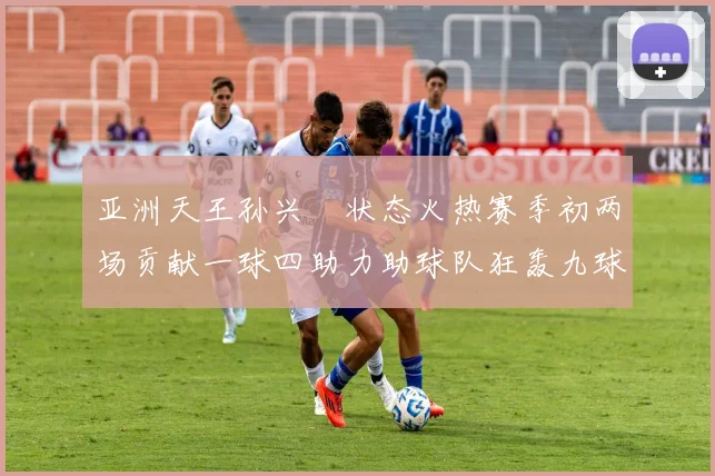 亚洲天王孙兴慜状态火热赛季初两场贡献一球四助力助球队狂轰九球