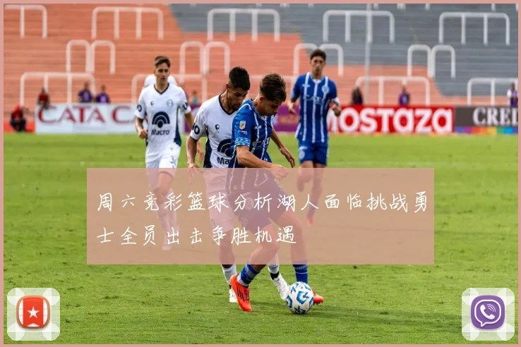 周六竞彩篮球分析湖人面临挑战勇士全员出击争胜机遇