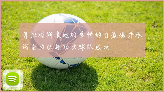 普拉特斯表达对多特的自豪感并承诺全力以赴助力球队成功