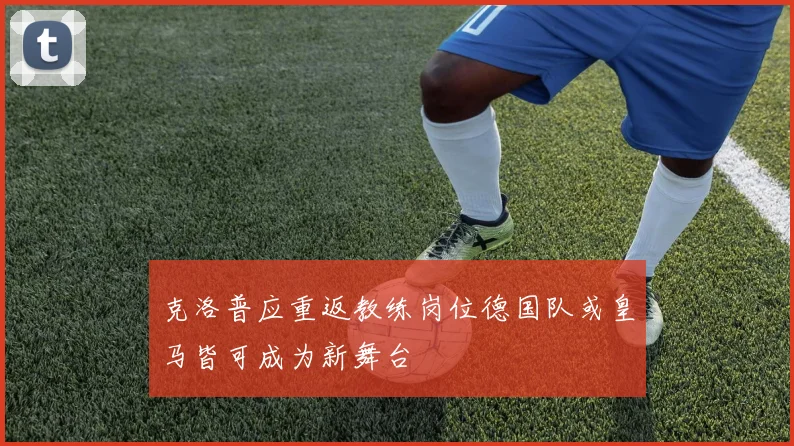 克洛普应重返教练岗位德国队或皇马皆可成为新舞台