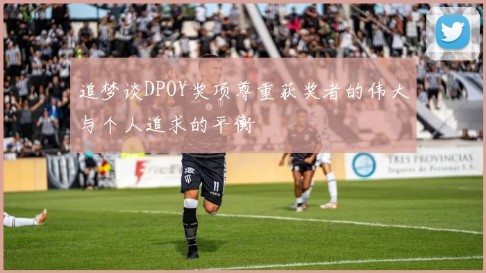 追梦谈DPOY奖项尊重获奖者的伟大与个人追求的平衡