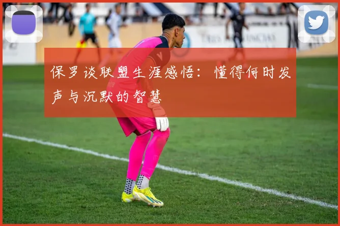 保罗谈联盟生涯感悟：懂得何时发声与沉默的智慧