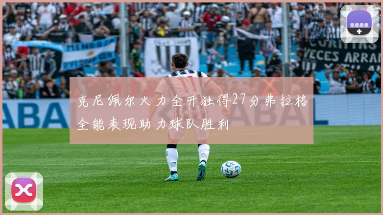 克尼佩尔火力全开独得27分弗拉格全能表现助力球队胜利