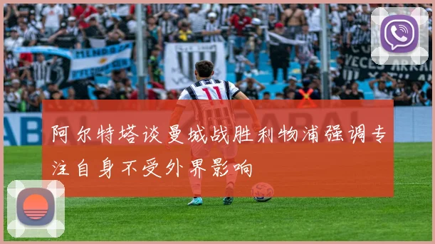 阿尔特塔谈曼城战胜利物浦强调专注自身不受外界影响