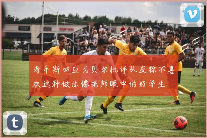 考辛斯回应戈贝尔批评队友称不喜欢这种做法像老师眼中的好学生