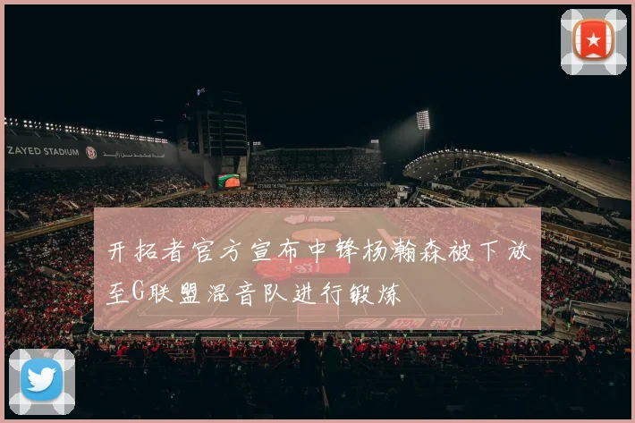 开拓者官方宣布中锋杨瀚森被下放至G联盟混音队进行锻炼