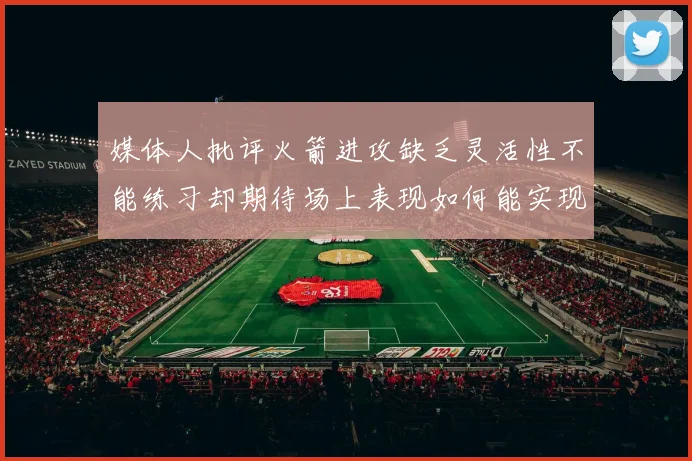 媒体人批评火箭进攻缺乏灵活性不能练习却期待场上表现如何能实现